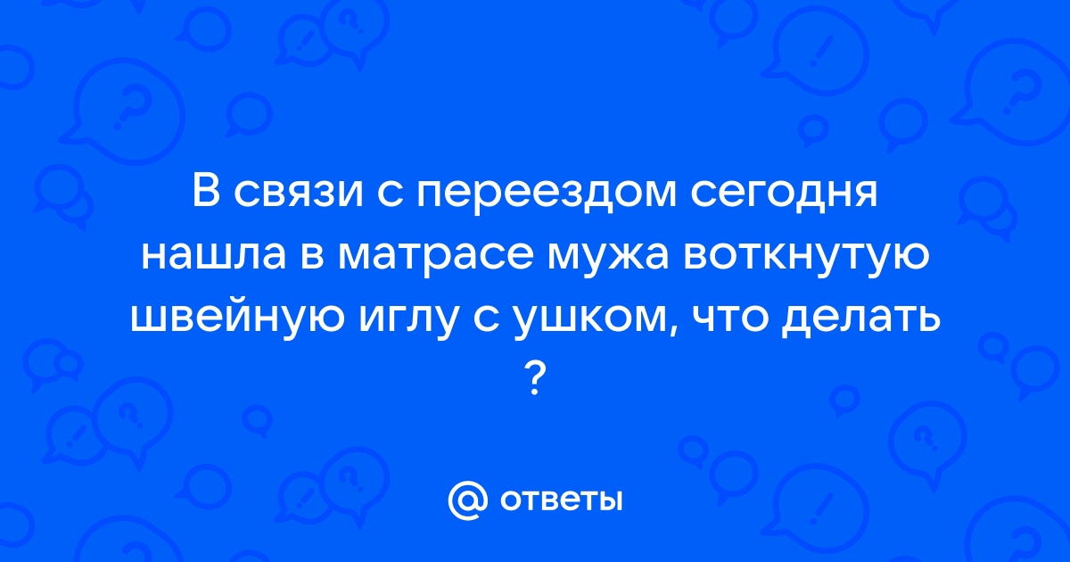 Нашли иголку в матрасе что делать