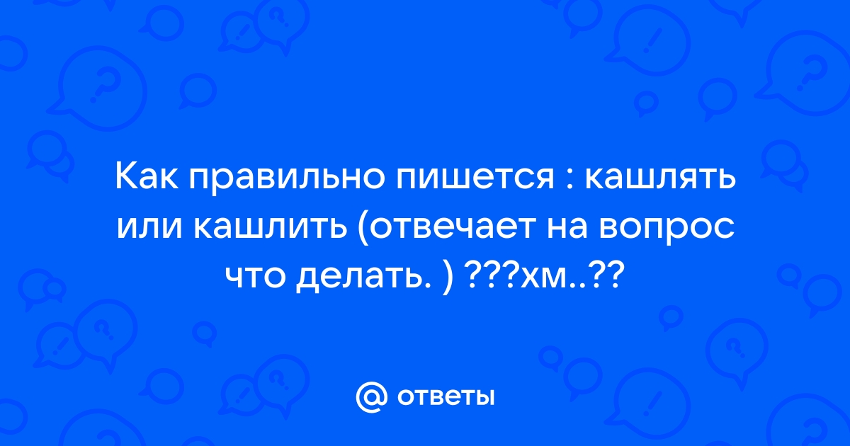 «Кашлить» или «кашлять» - как правильно писать слово?