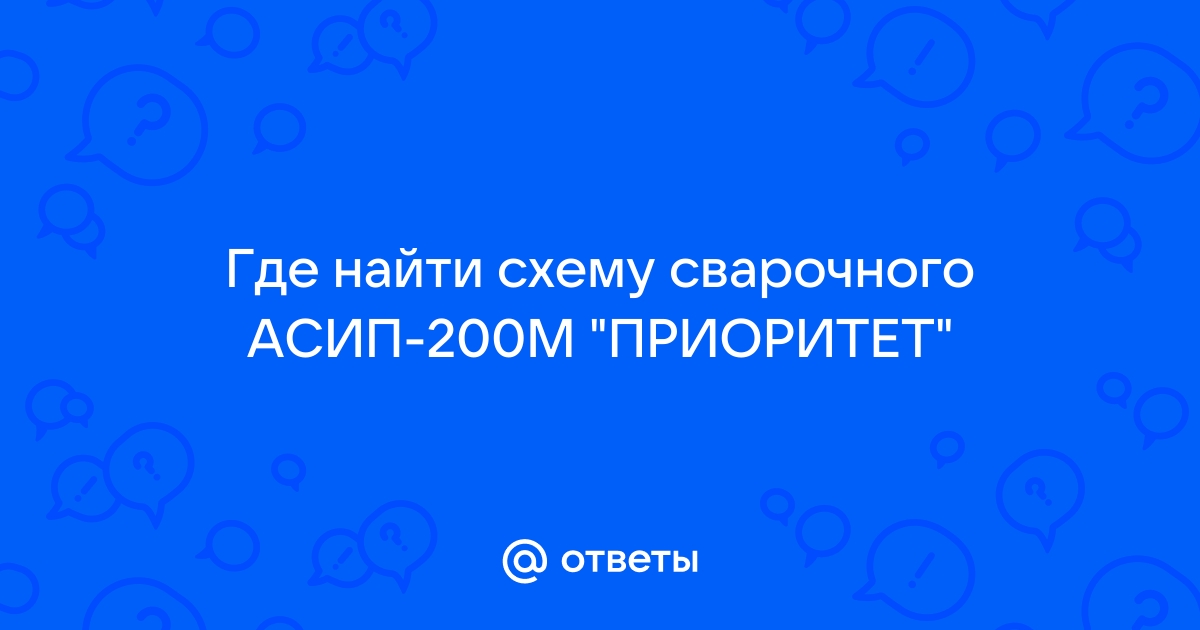 Ответы Mail.Ru: Где Найти Схему Сварочного АСИП-200М "ПРИОРИТЕТ"