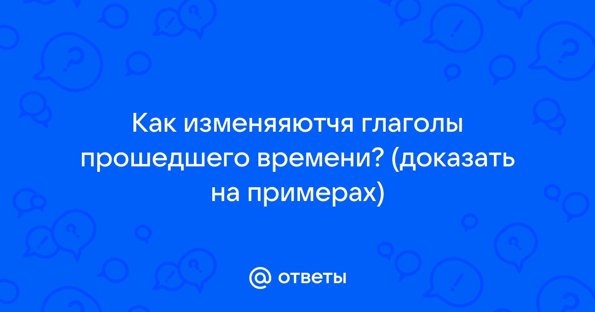 как изменяются глаголы прошедшего времени доказать | Дзен