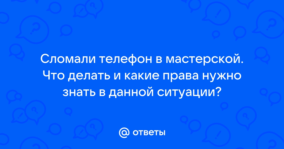 в сервисе по ремонту сломали телефон