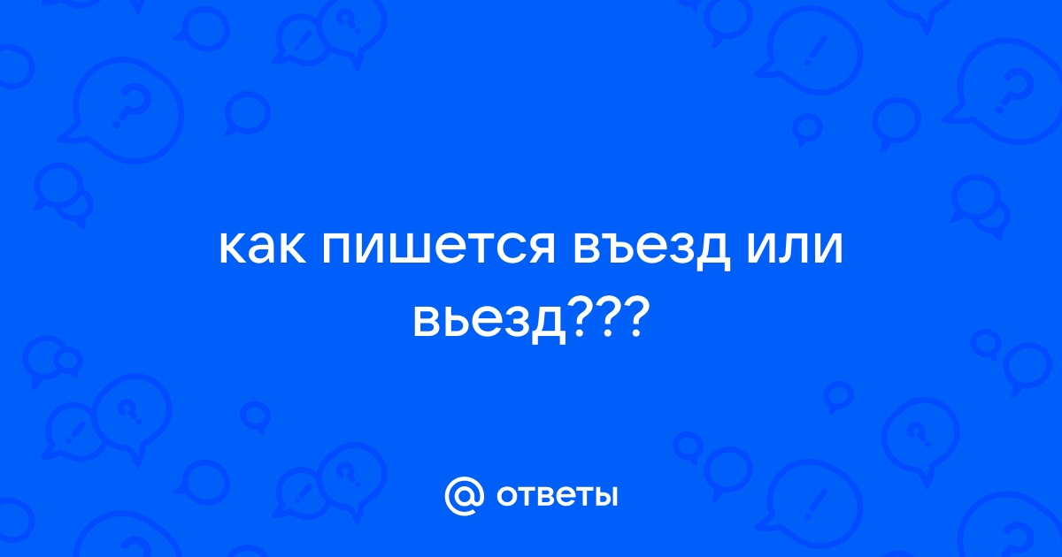 Заедите или заедете как правильно писать. Как правильно пишется въезд. Как пишется слово вьезд или въезд. Въезд или заезд как правильно. Въехать как пишется.