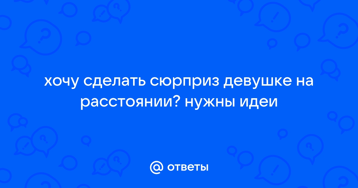 Какой сюрприз сделать девушке?