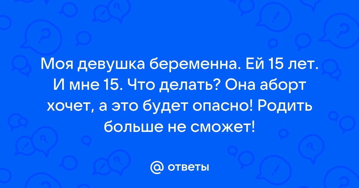 Что грозит 16-летнему, если от него беременна 15-летняя гражданка?