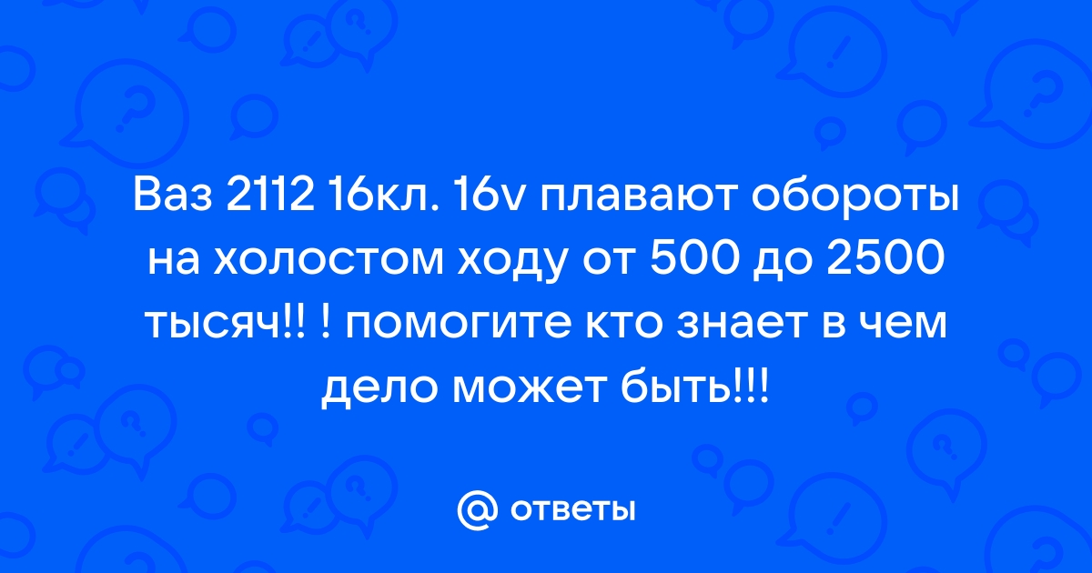 Обороты плавают на ВАЗ 2112 инжекторная 16 клапанная 1.5л