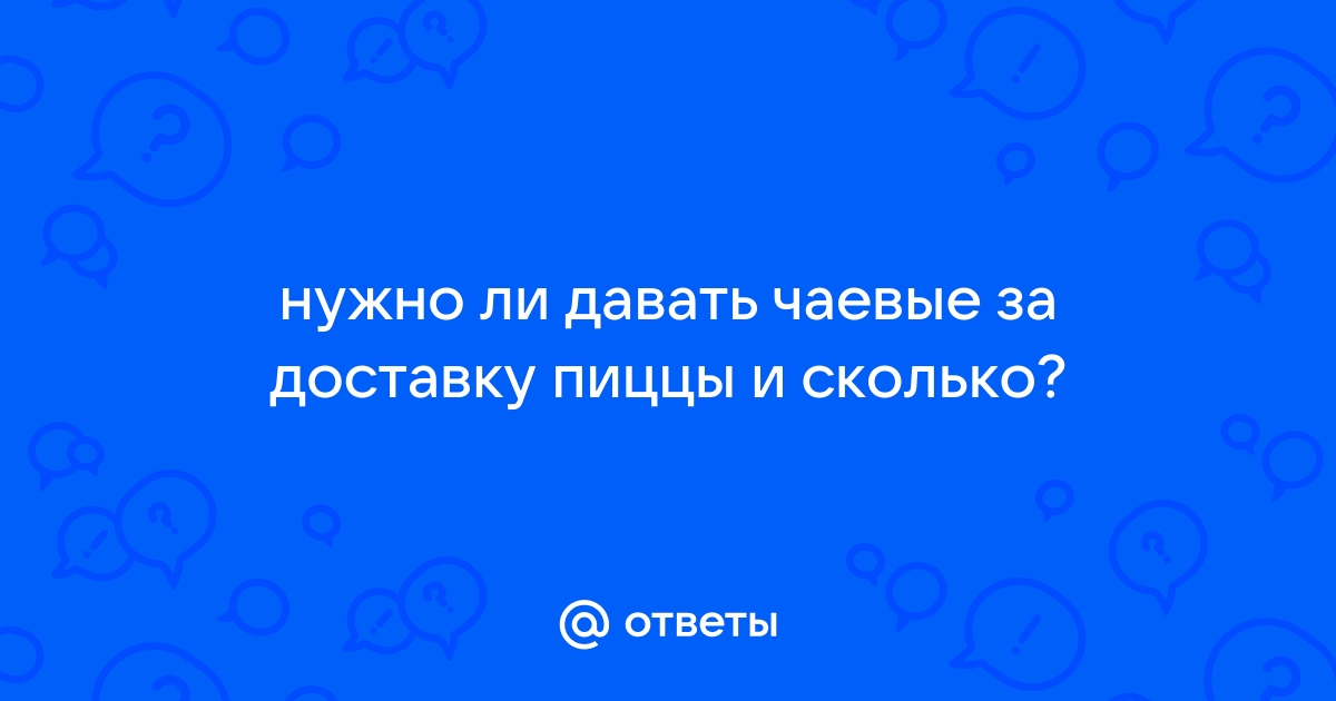 Нужно ли оставлять чаевые доставщику пиццы