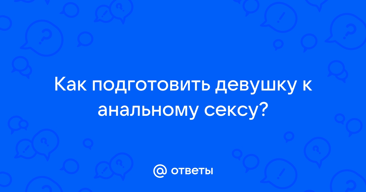 Анальный секс: как подготовиться и чего ждать | Купрум