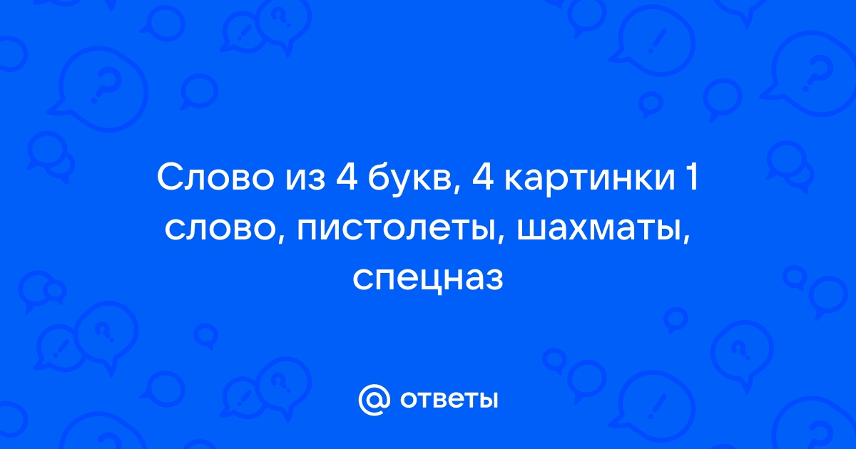 4 букв - Каталог статей - Игра 4 картинки 1 слово - ответы