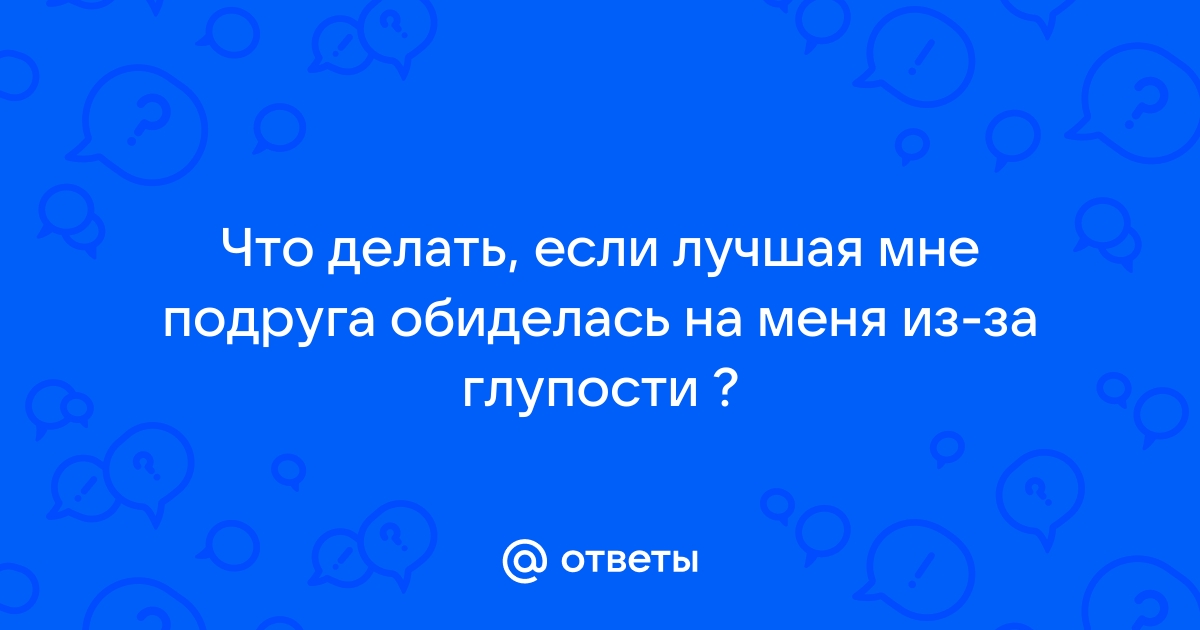 Я обиделась на свою лучшую подругу. - 43 ответа - Форум Леди agat-avto-auto.ru