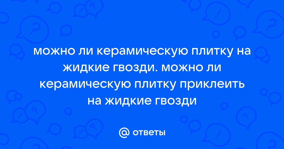 можно ли приклеить керамическую плитку на жидкие гвозди