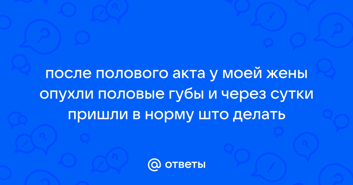 Опухли малые половые губы: 🔍 популярные вопросы про беременность и ответы на них