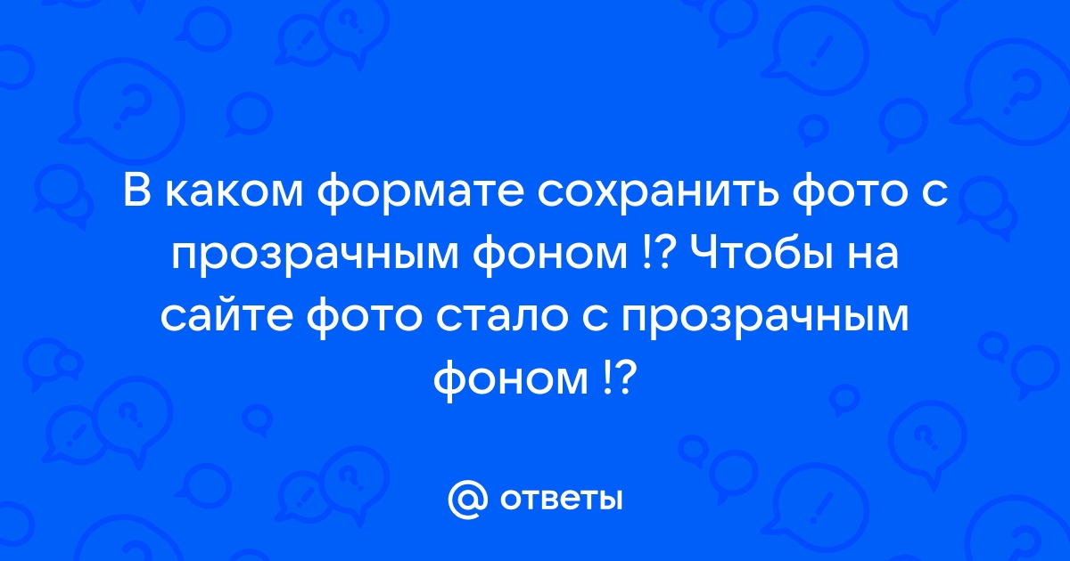 В каком формате сохранить картинку чтобы фон был прозрачный