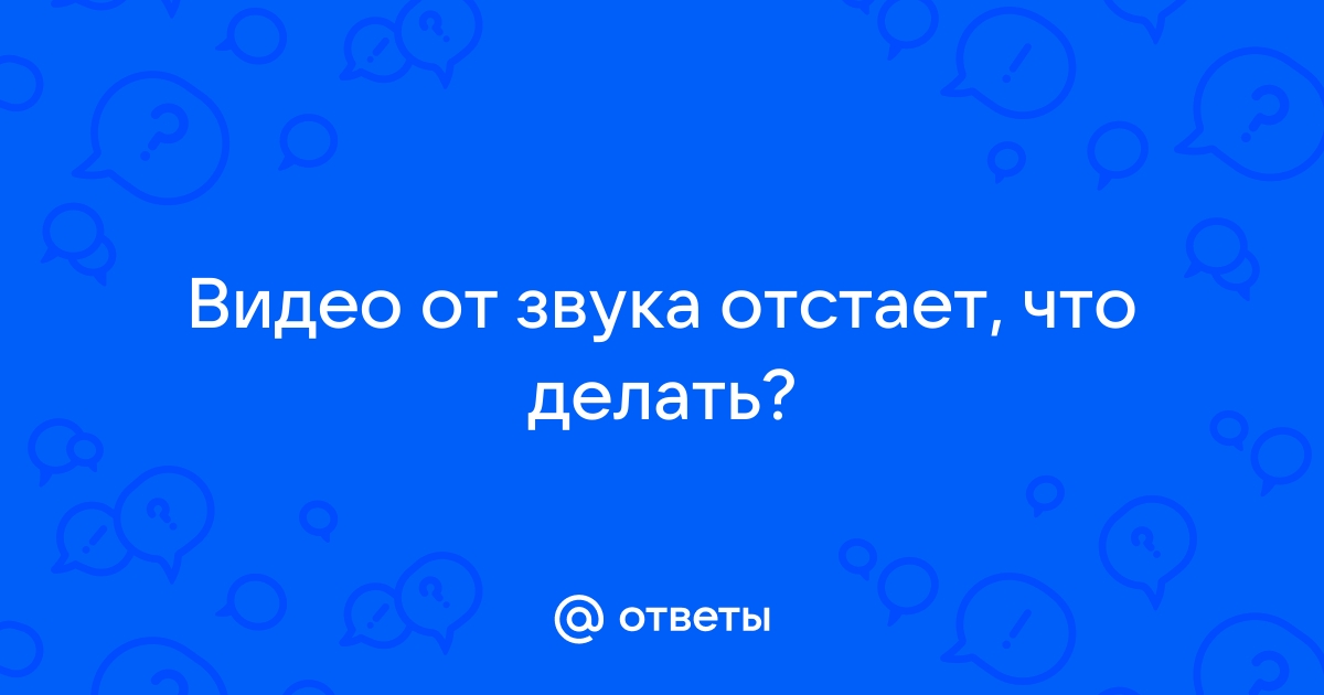 Что делать если картинка отстает от звука