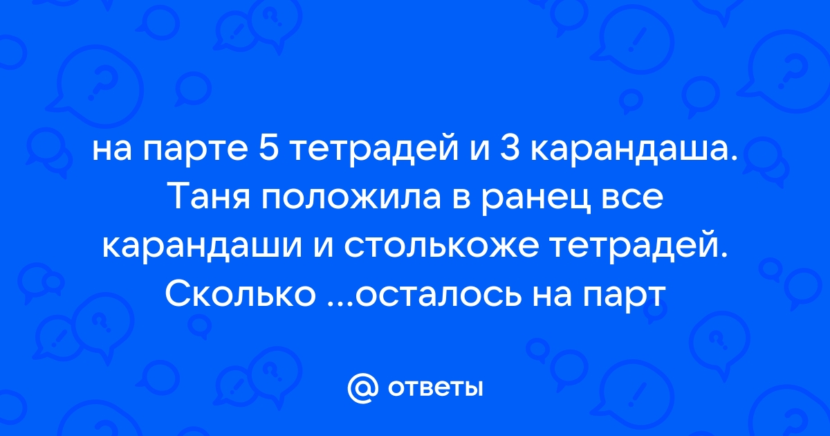 На парте было 5 тетрадей и 3 карандаша таня положила в ранец все карандаши