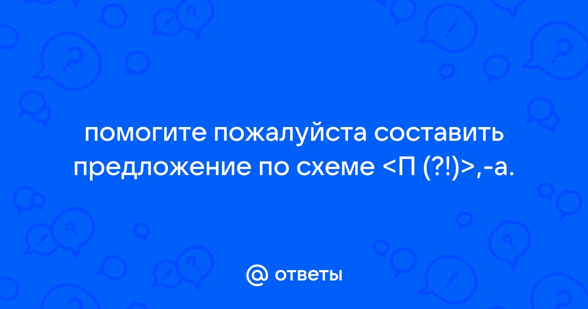 Составить предложение по схеме […], то есть […].