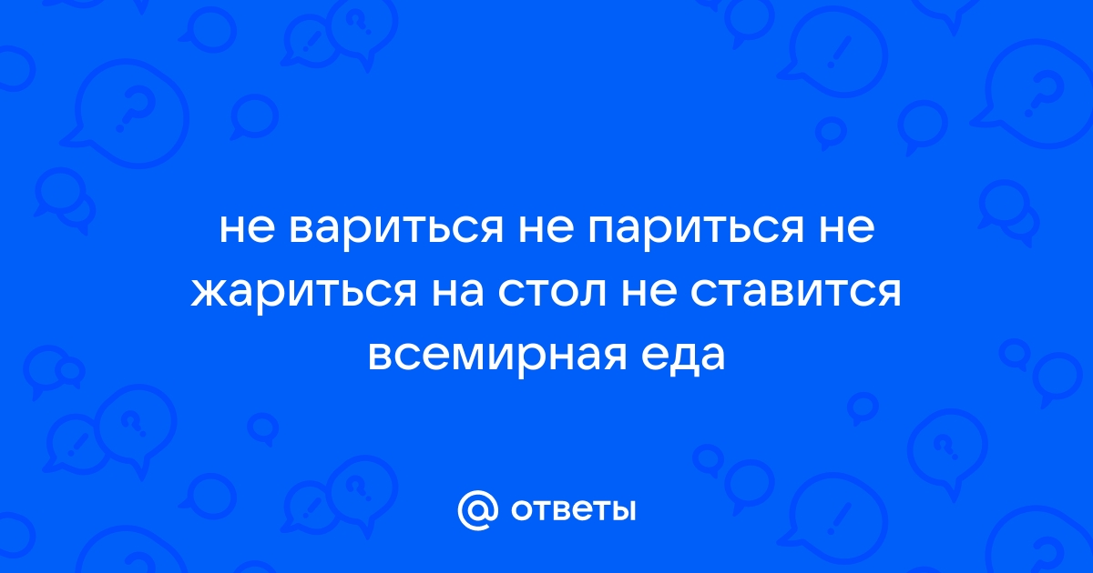 Не жарится не варится на стол не ставится