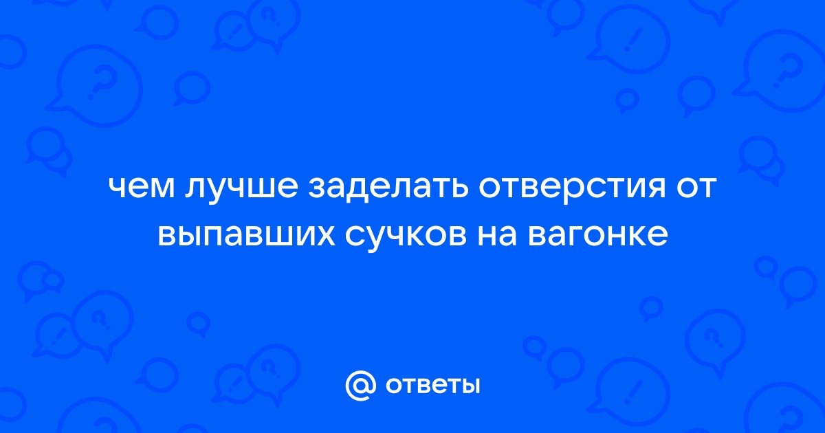 Чем заделать дырки в вагонке от выпавших сучков