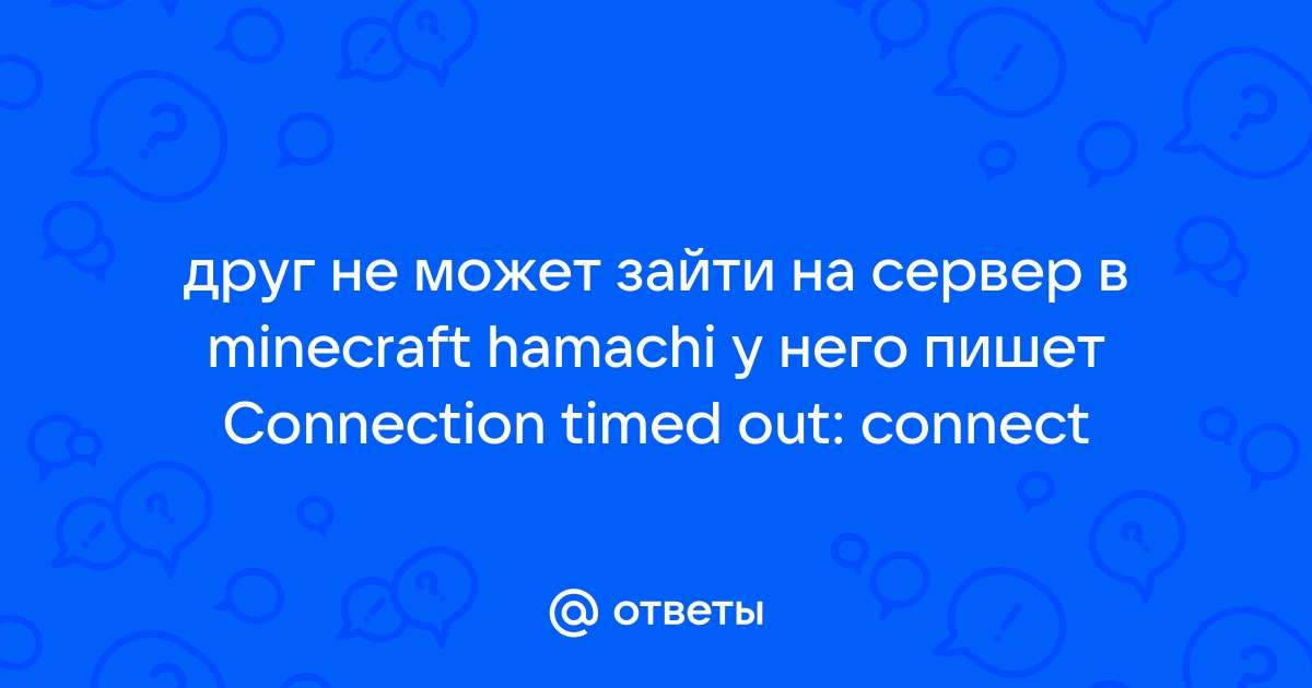 Otvety Mail Ru Drug Ne Mozhet Zajti Na Server V Minecraft Hamachi U Nego Pishet Connection Timed Out Connect