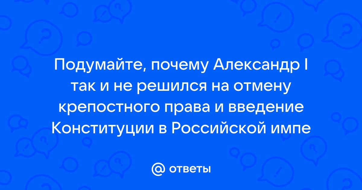 Почему Александр I не отменил крепостное право, несмотря на возможность это сделать?