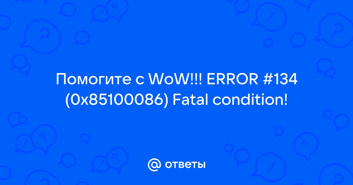 Error 134 0x85100086 fatal condition wow как исправить