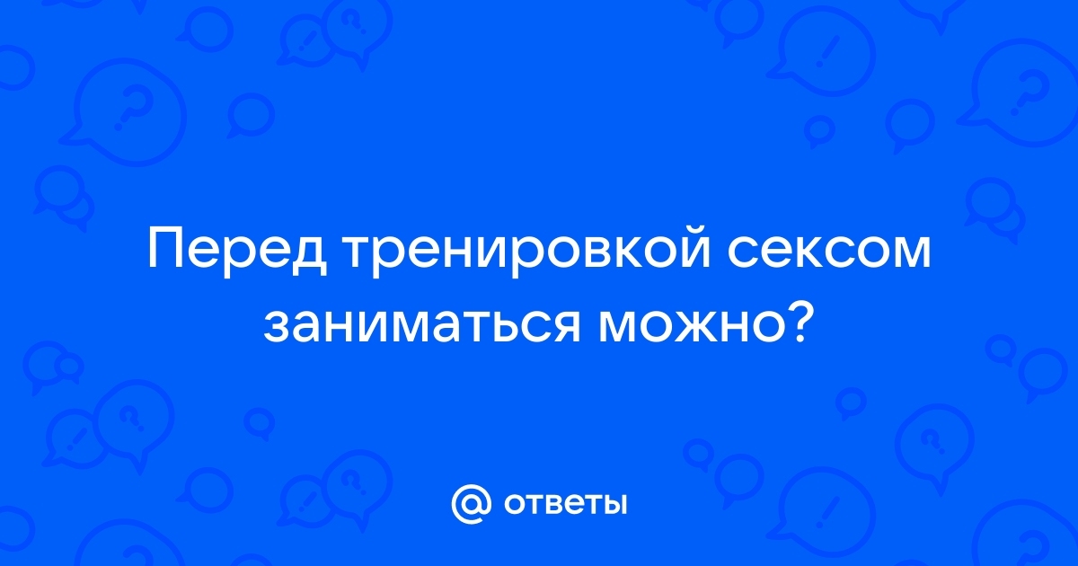 Ответы chastnaya-banya.ru: Заниматся онанизмом вредно перед тренировкой?