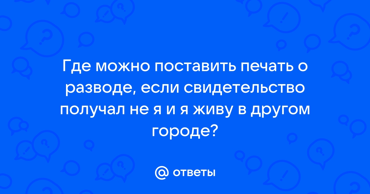 Где можно поставить печать о расторжении брака в паспорт