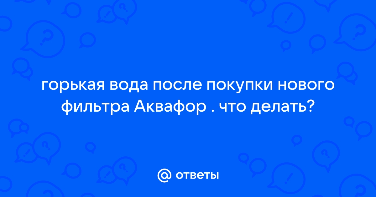 Вода горчит после фильтра аквафор что делать