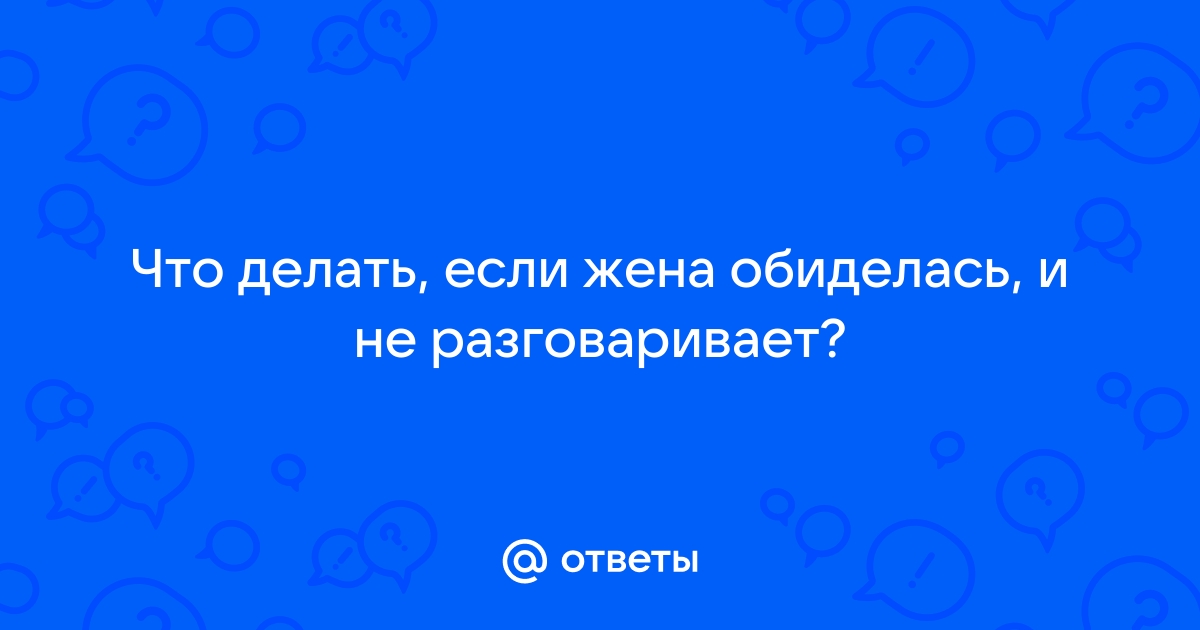 Жена обиделась, что делать мужу?