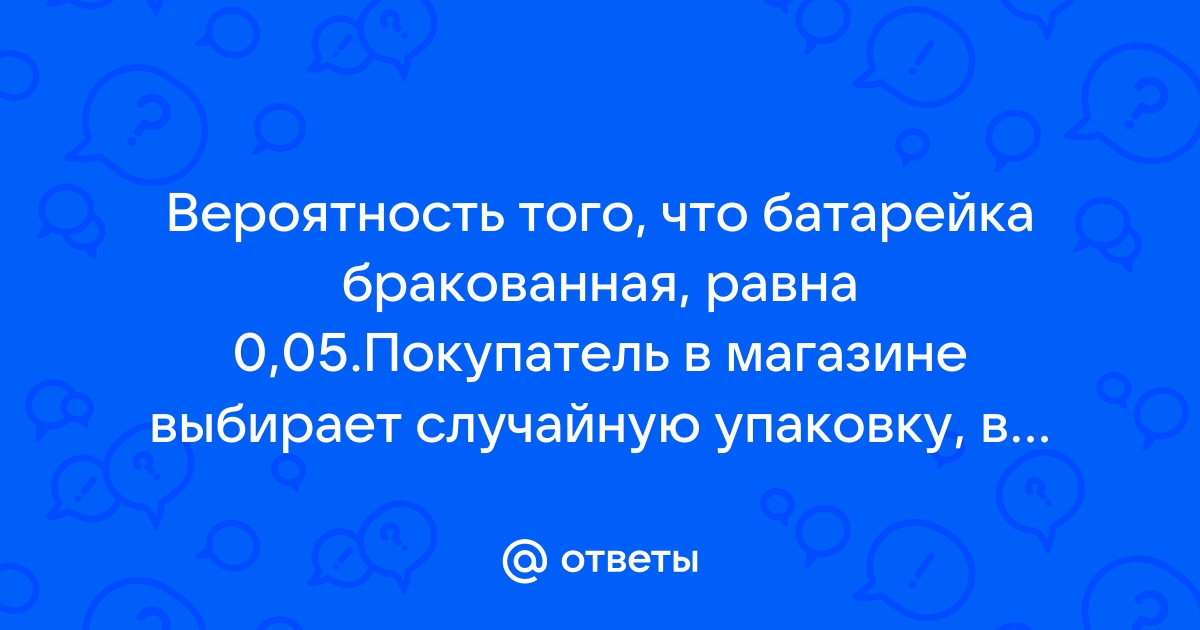 Вероятность того что батарейка бракованная