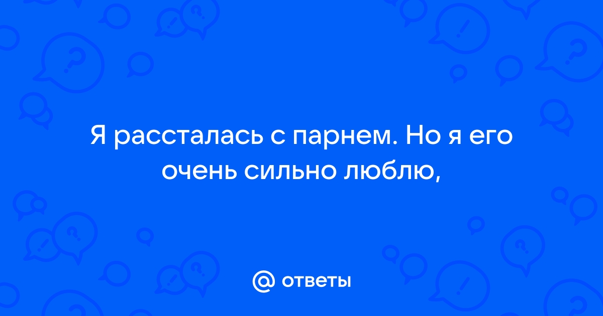 Рассталась с парнем по собственной инициативе, но очень плохо и больно, что делать?