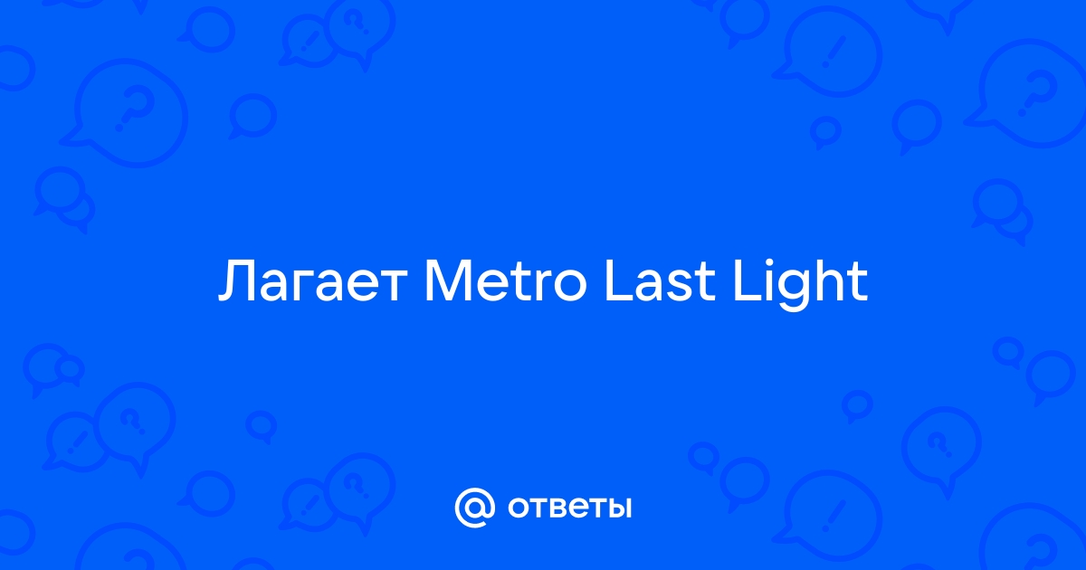 Почему лагает Metro Last Light?