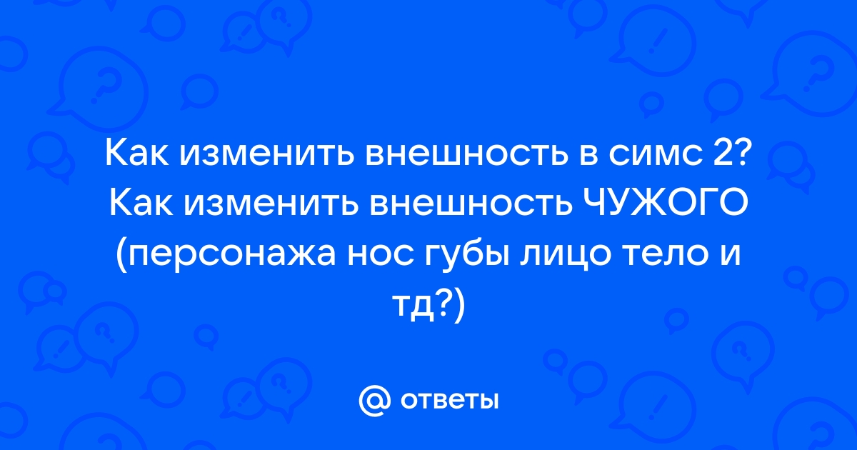 Симс 2 как изменить внешность уже созданного сима