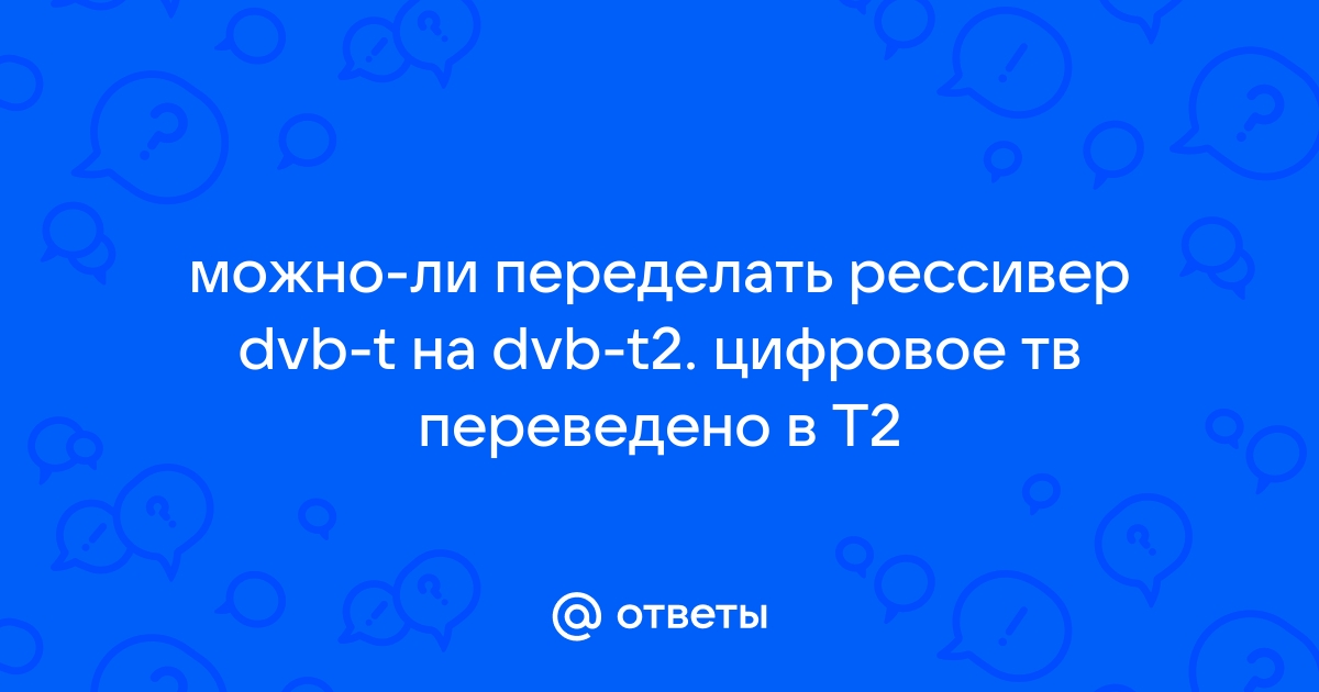 Ответы trikotagmarket.ru: можно-ли переделать рессивер dvb-t на dvb-t2. цифровое тв переведено в Т2