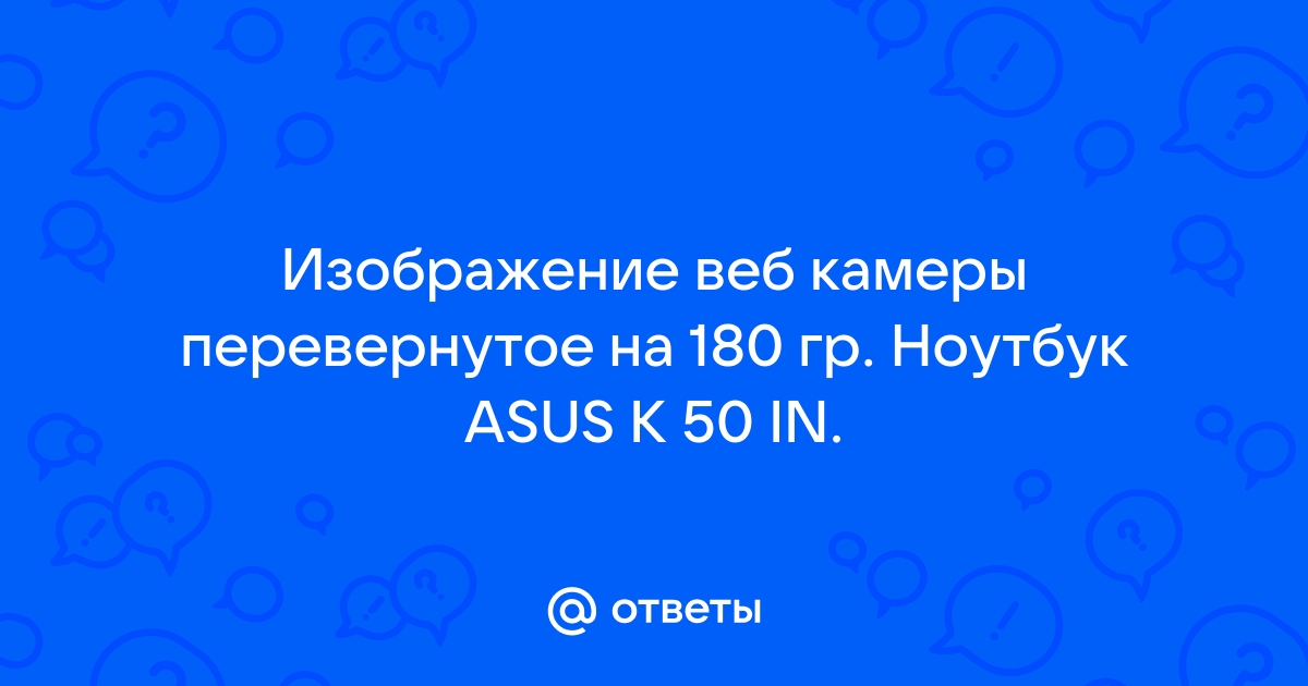 Веб камера ноутбука показывает вверх ногами — как исправить