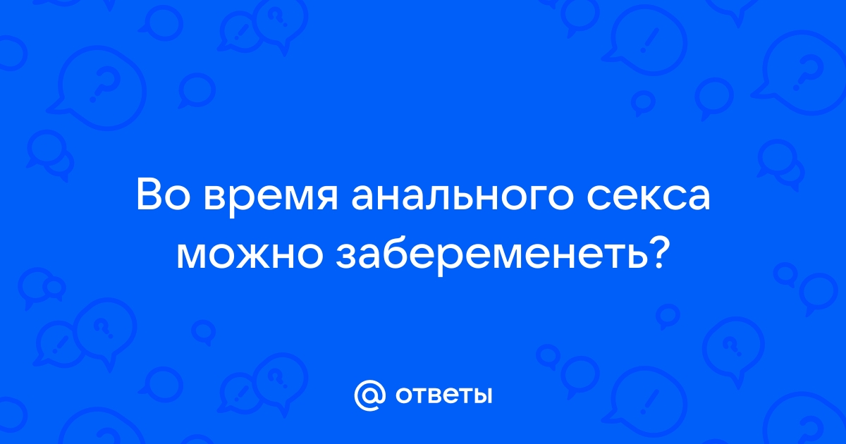 Первый анальный секс — советы. Можно ли кончать девушке в попу?