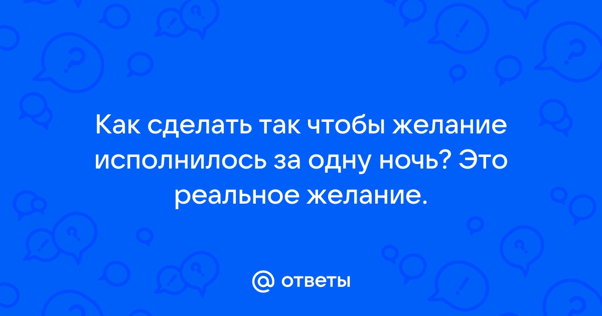 Как сделать так, чтобы желание исполнилось за 1 день?