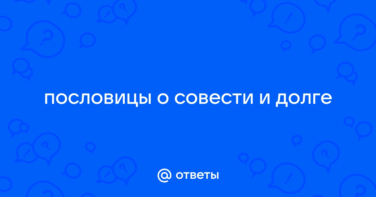 Ответы tabakhqd.ru: пословицы о совести и долге