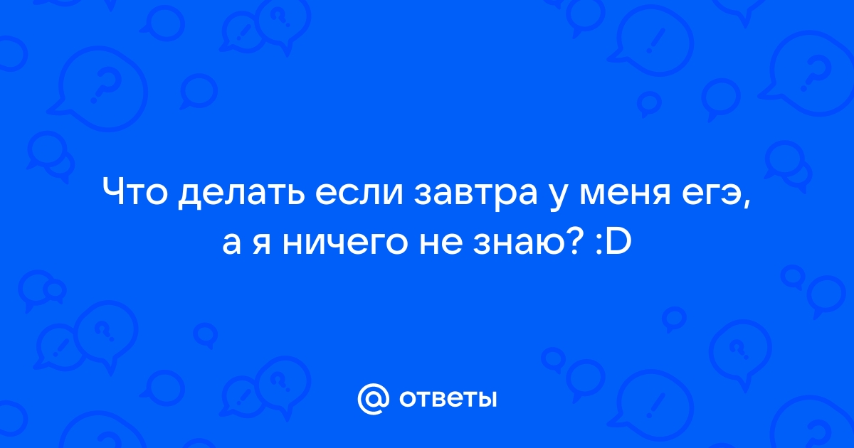 Ответы дачник-4.рф: завтра егэ по русскому, блин, если не сдам то повешусь