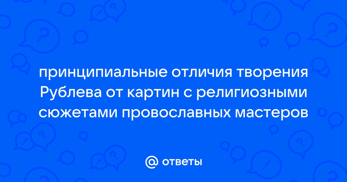 Как вы думаете чем отличаются творения рублева от картин с религиозными