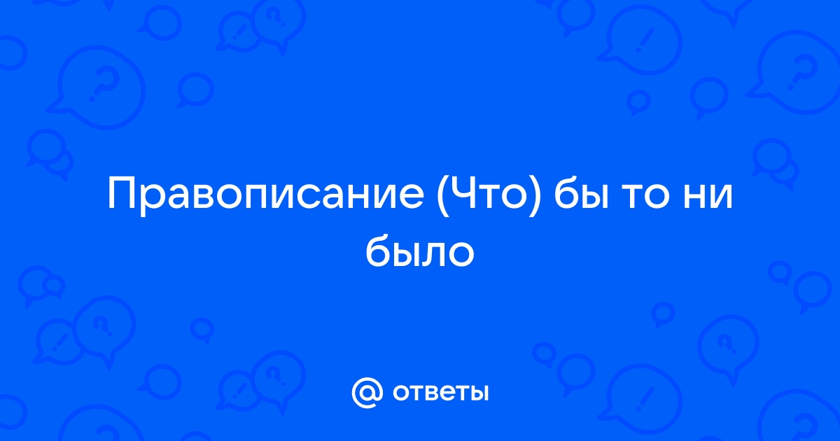 Ответы mtsonline.ru: что бы не было или что бы ни было - все будит хорошо . Что писать не или ни