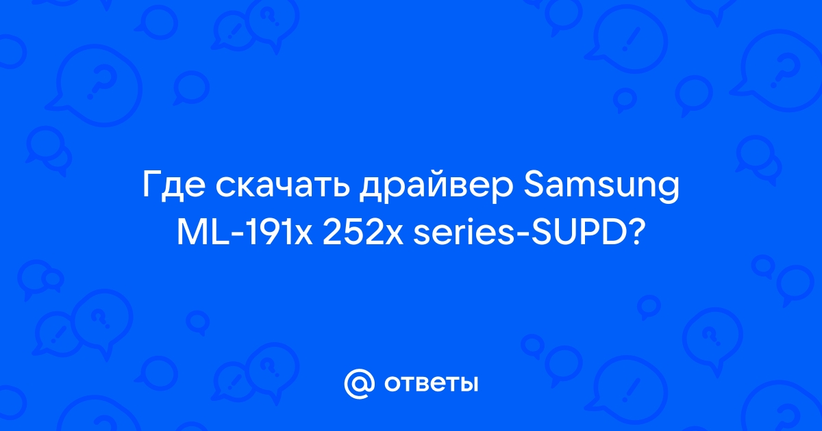 Ответы Mail.Ru: Где Скачать Драйвер Samsung ML-191x 252x Series-SUPD?