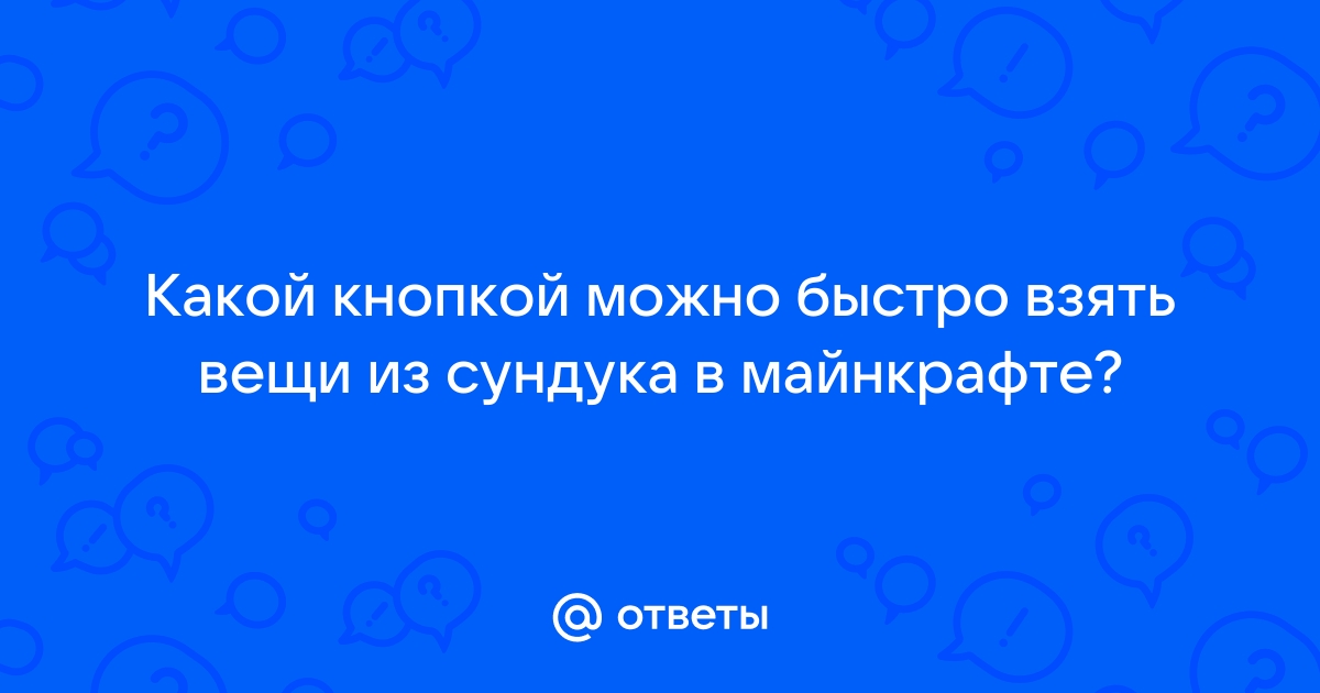 Ответы Mail.ru Какой кнопкой можно быстро взять вещи из сундука в майнкрафте 