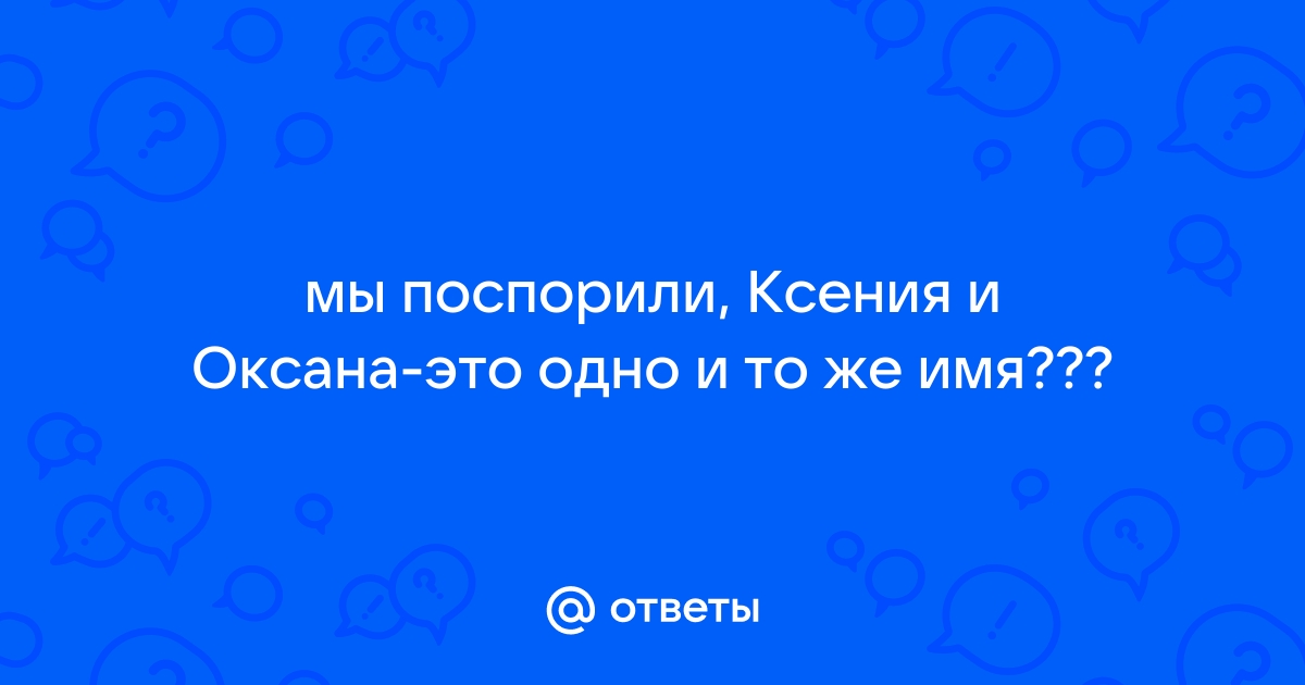 Ксения и оксана это одно тоже имя или нет