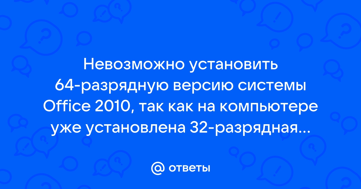 Невозможно установить 64 разрядную версию системы office 2010 так как на компьютере