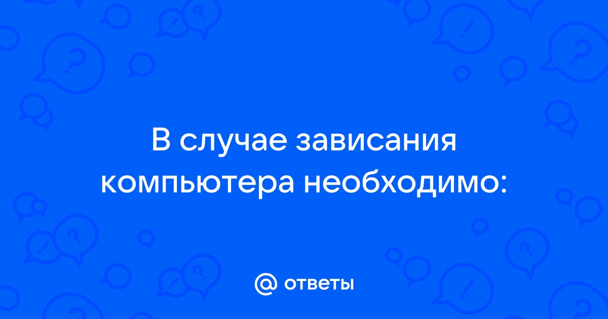 В случае зависания компьютера необходимо ответ тест