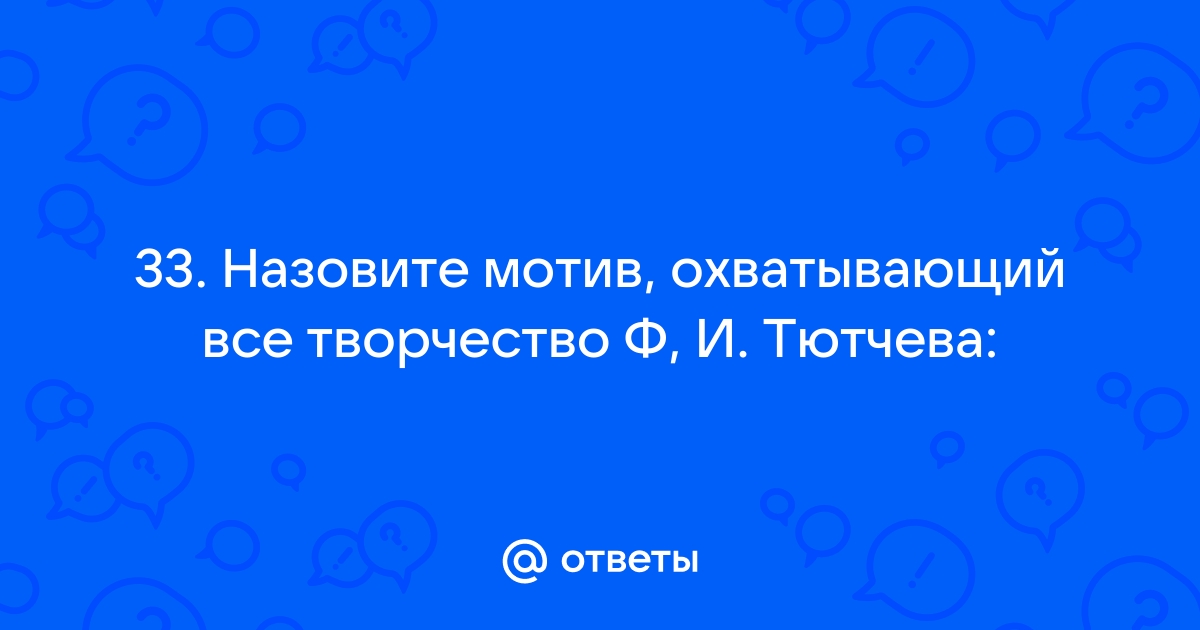 Назовите мотив охватывающий все творчество ф и тютчева