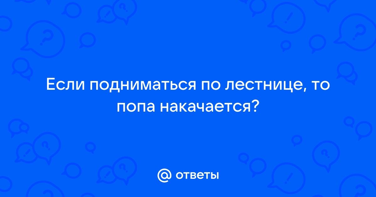 Если подниматься по лестнице, то попа накачается?