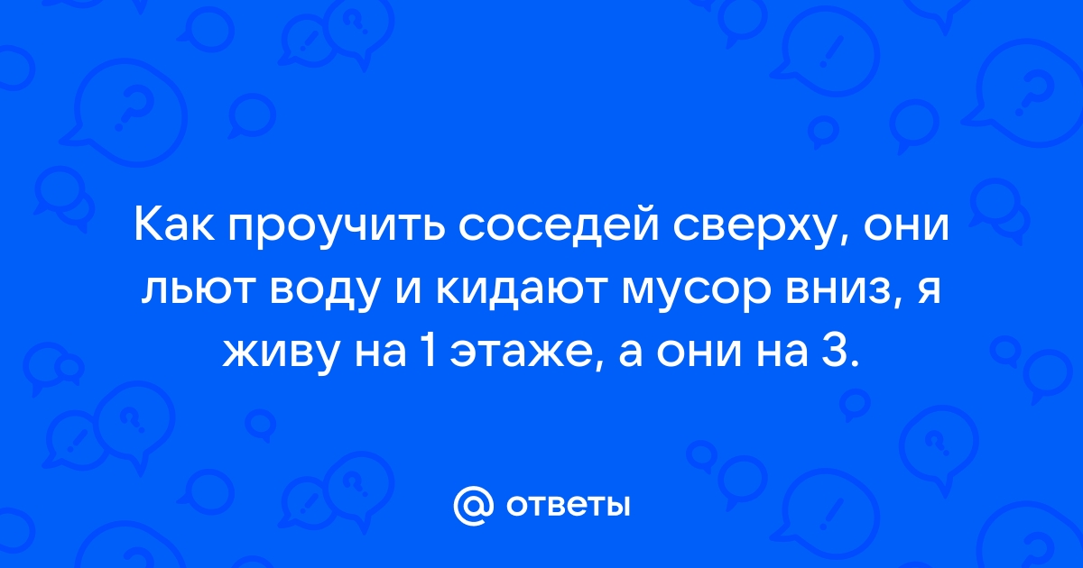 Соседи постоянно льют воду