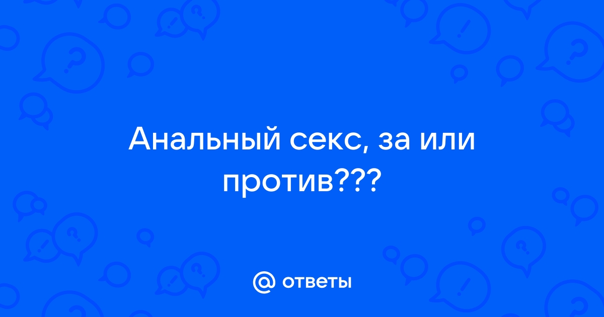 Анальный секс: кому приятнее – тебе или ему?