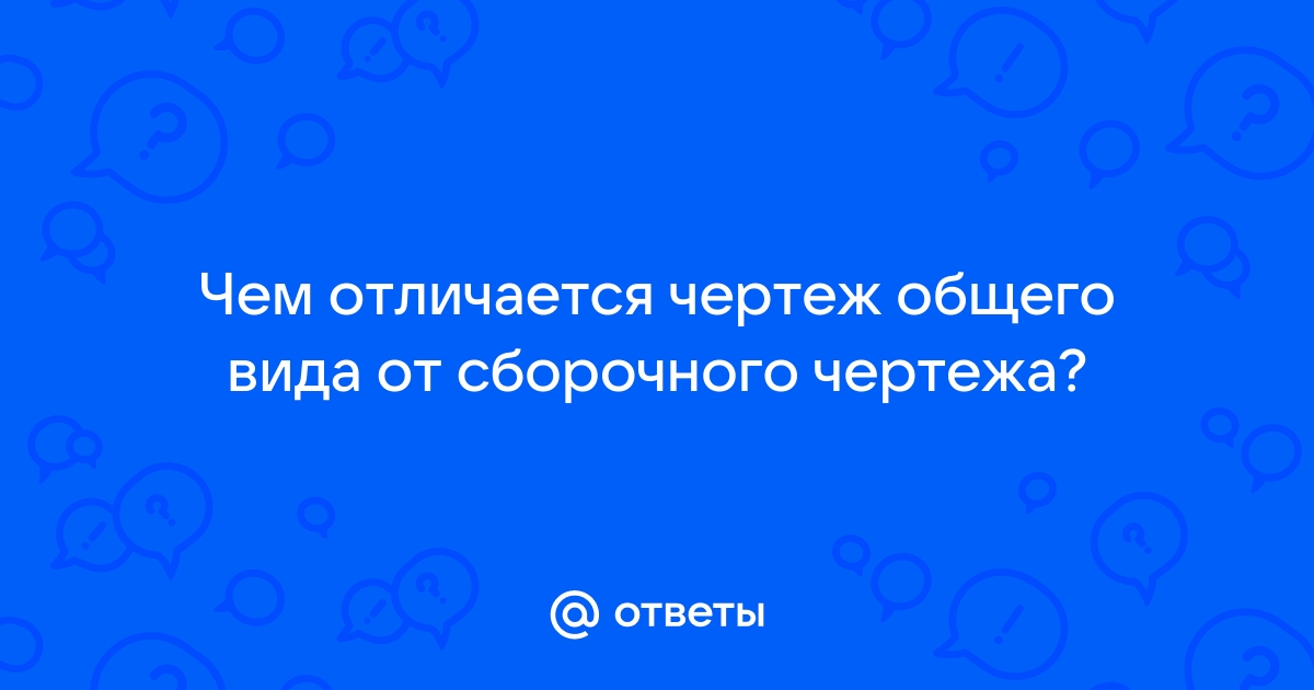 Чем чертеж общего вида отличается от сборочного